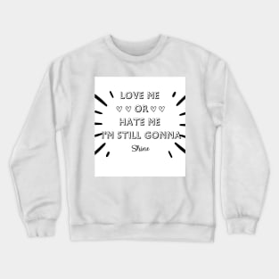 LOVE ME OR HATE ME I'M STILL GONNA SHINE T-SHIRT Crewneck Sweatshirt